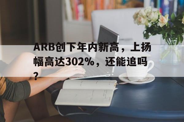 ARB创下年内新高，上扬幅高达302%，还能追吗？